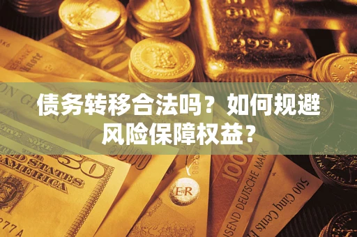 武汉债务转移合法吗？如何规避风险保障权益？