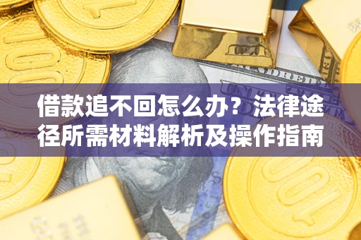 武汉借款追不回怎么办?法律途径所需材料解析及操作指南 武汉借款追不回怎么办?法律途径所需材料解析及操作指南