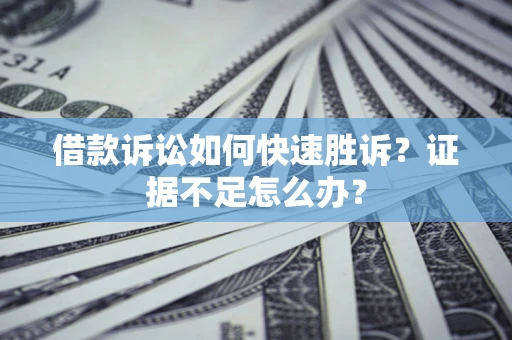 武汉借款诉讼如何快速胜诉？证据不足怎么办？