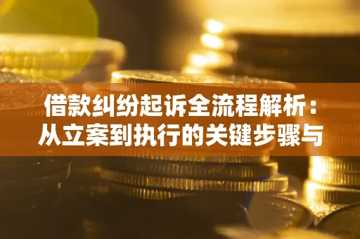 武汉借款纠纷起诉全流程解析：从立案到执行的关键步骤与防败诉指南