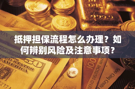 武汉抵押担保流程怎么办理？如何辨别风险及注意事项？