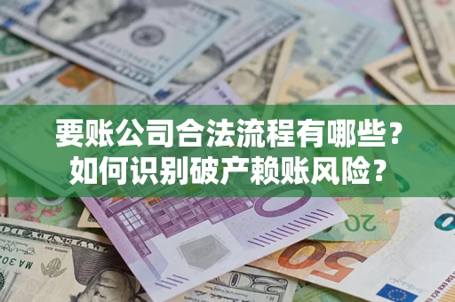武汉要账公司合法流程有哪些？如何识别破产赖账风险？