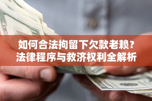 武汉如何合法拘留下欠款老赖？法律程序与救济权利全解析