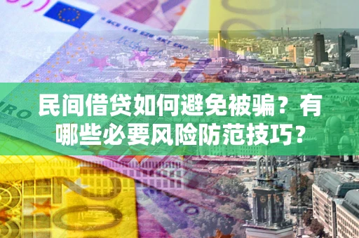 武汉民间借贷如何避免被骗？有哪些必要风险防范技巧？