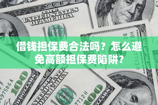 武汉借钱担保费合法吗？怎么避免高额担保费陷阱？