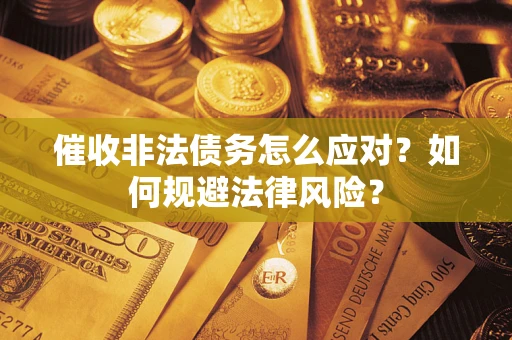 武汉催收非法债务怎么应对？如何规避法律风险？