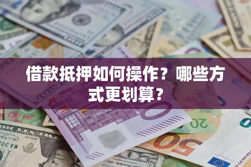 武汉借款抵押如何操作？哪些方式更划算？