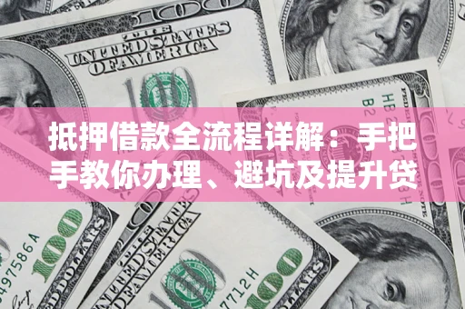 武汉抵押借款全流程详解：手把手教你办理、避坑及提升贷款额度