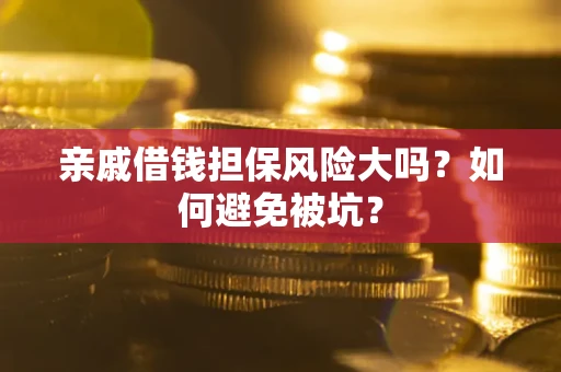 武汉亲戚借钱担保风险大吗？如何避免被坑？