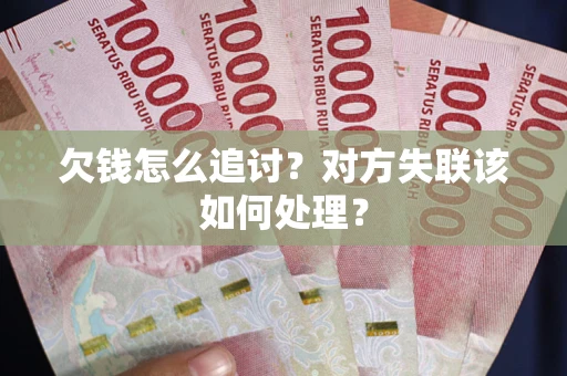 武汉欠钱怎么追讨？对方失联该如何处理？
