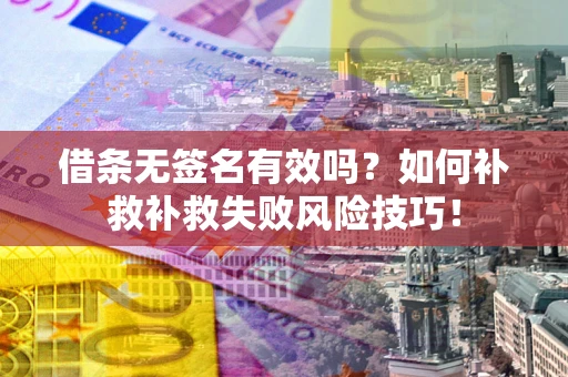 武汉借条无签名有效吗？如何补救补救失败风险技巧！