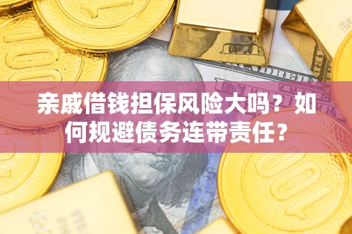 武汉亲戚借钱担保风险大吗？如何规避债务连带责任？